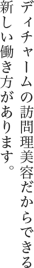 ディチャームの訪問美容だからできる働き方があります。